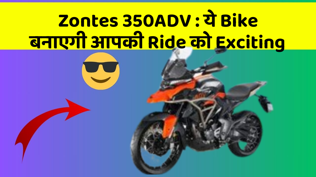 Zontes 350ADV: ये Bike बनाएगी आपकी Ride को Exciting