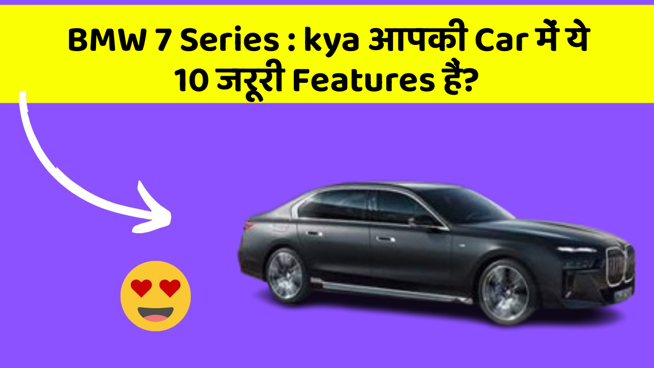 BMW 7 Series: kya आपकी Car में ये 10 जरूरी Features हैं?