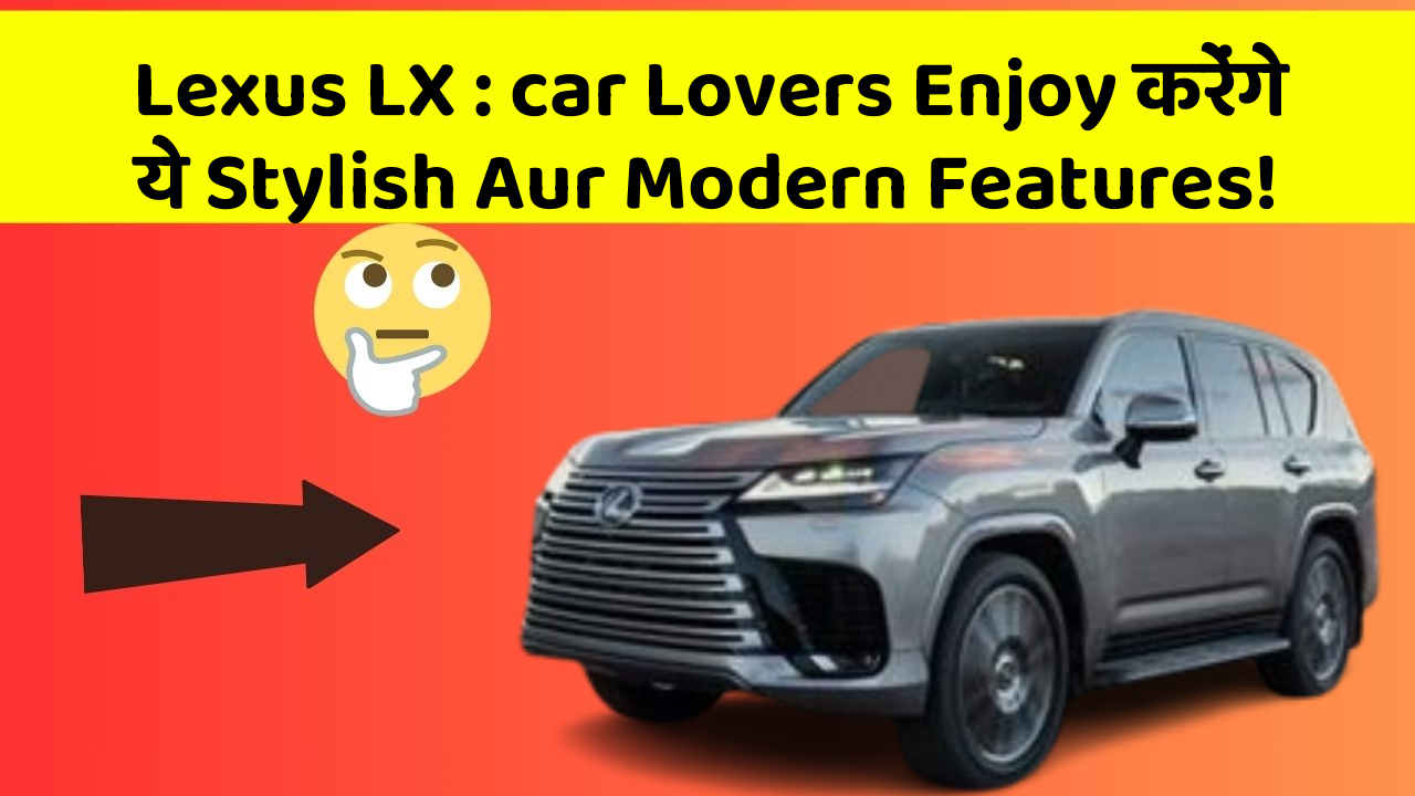 Lexus LX : car Lovers Enjoy करेंगे ये Stylish Aur Modern Features!