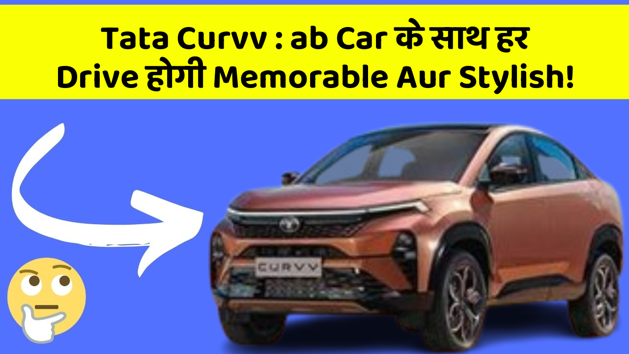 Tata Curvv: ab Car के साथ हर Drive होगी Memorable Aur Stylish!