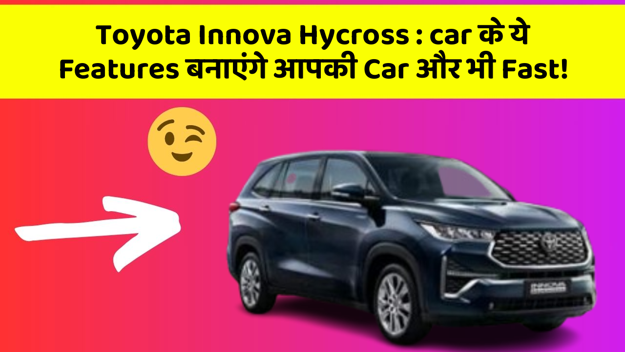 Toyota Innova Hycross: car के ये Features बनाएंगे आपकी Car और भी Fast!