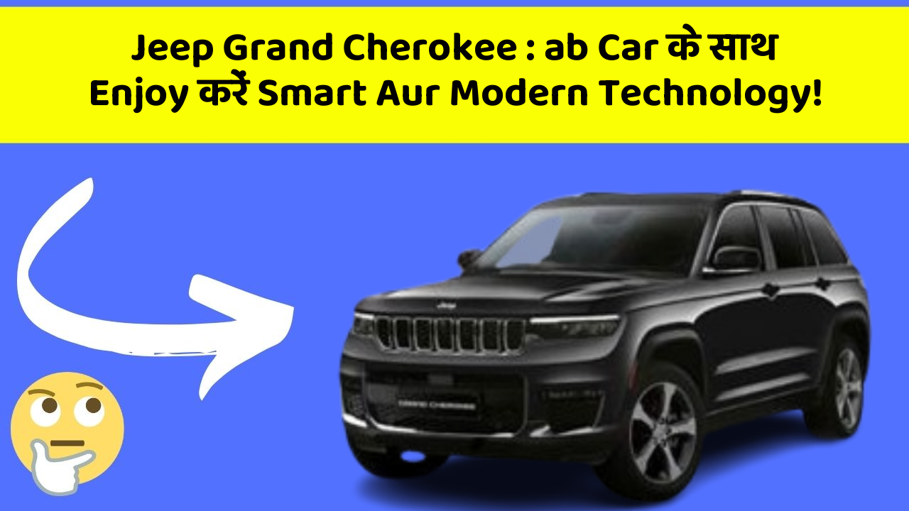 Jeep Grand Cherokee: ab Car के साथ Enjoy करें Smart Aur Modern Technology!
