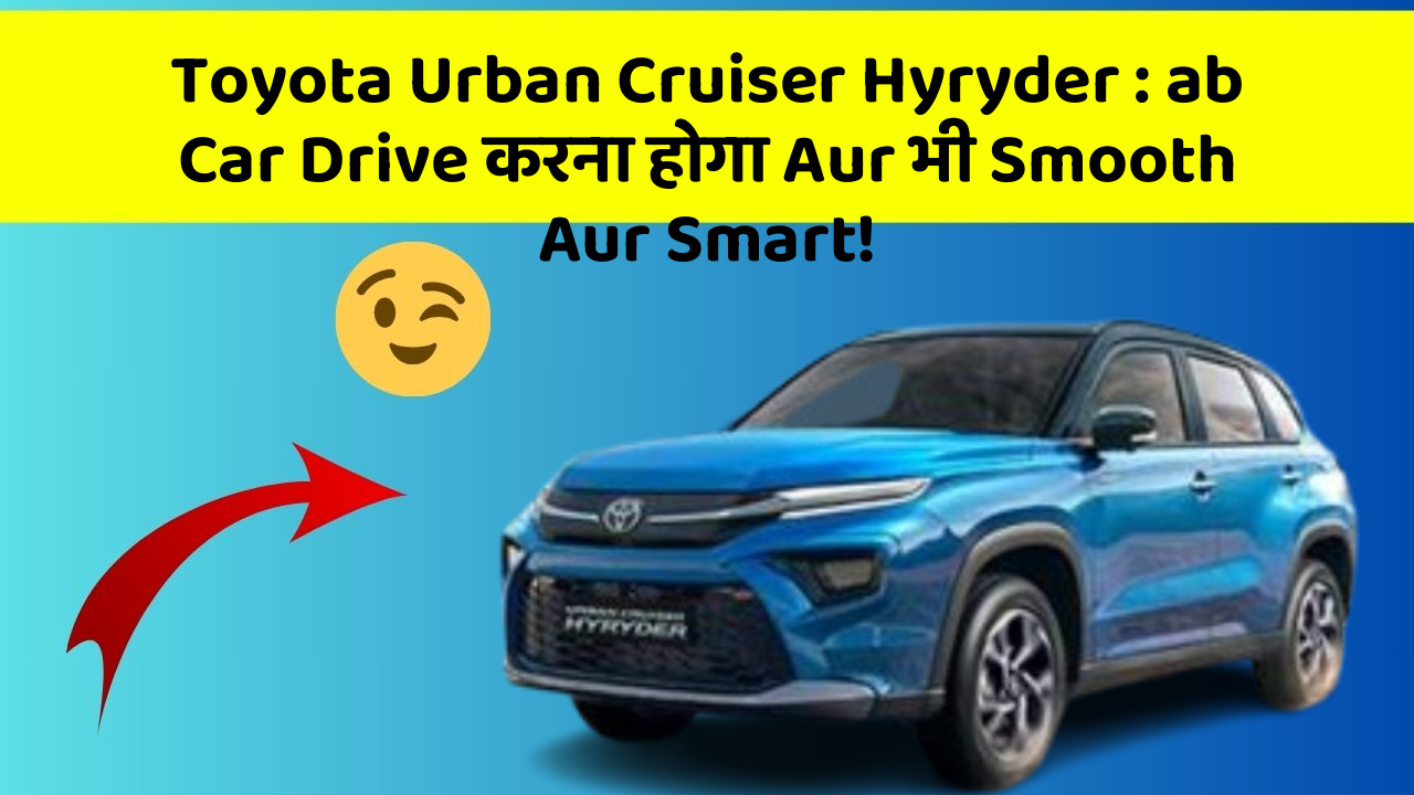 Toyota Urban Cruiser Hyryder: ab Car Drive करना होगा Aur भी Smooth Aur Smart!
