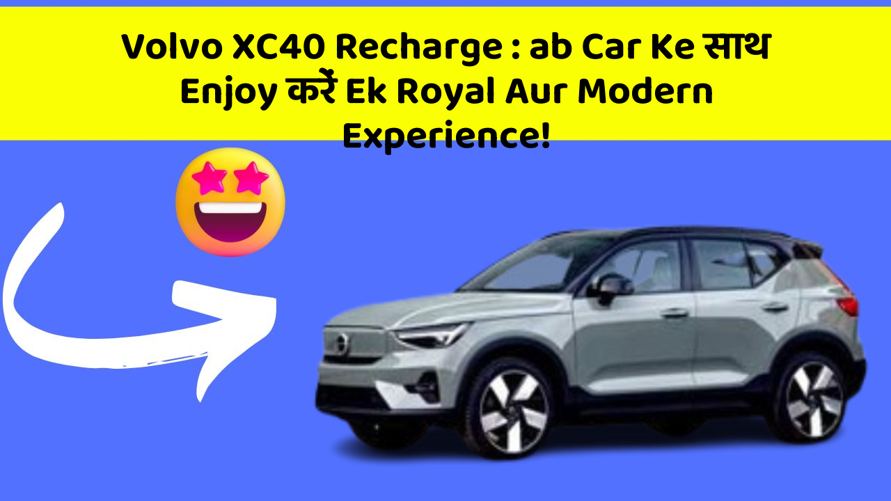 Volvo XC40 Recharge:ab Car Ke साथ Enjoy करें Ek Royal Aur Modern Experience!