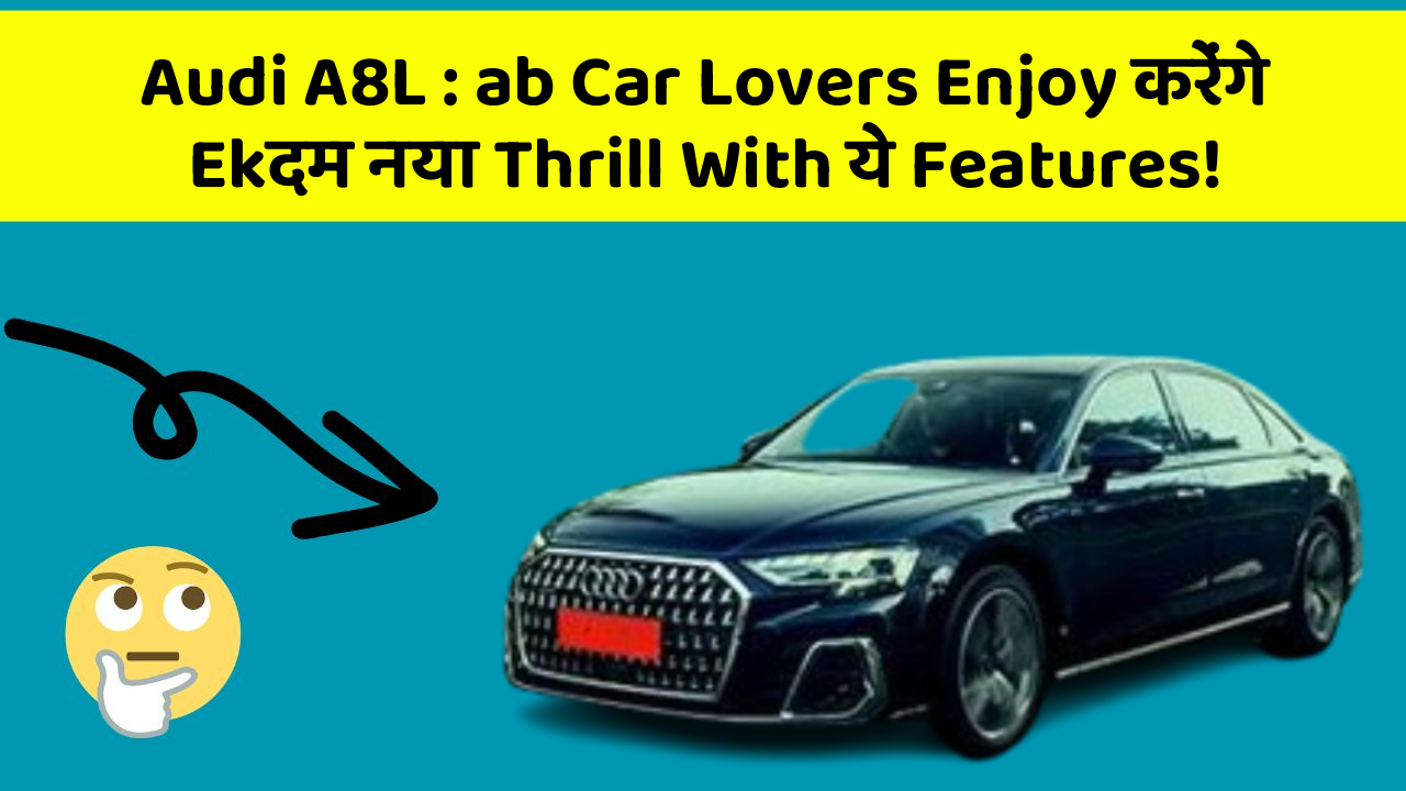 Audi A8L : ab Car Lovers Enjoy करेंगे Ekदम नया Thrill With ये Features!