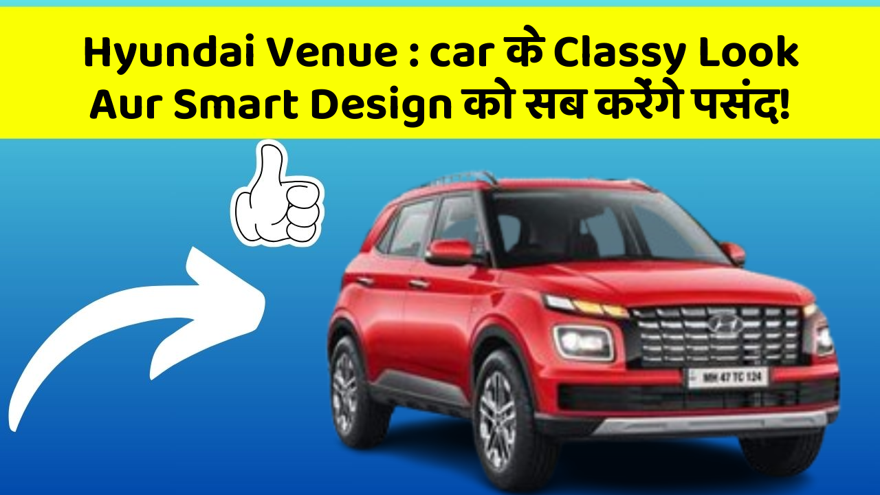 Hyundai Venue: car के Classy Look Aur Smart Design को सब करेंगे पसंद!