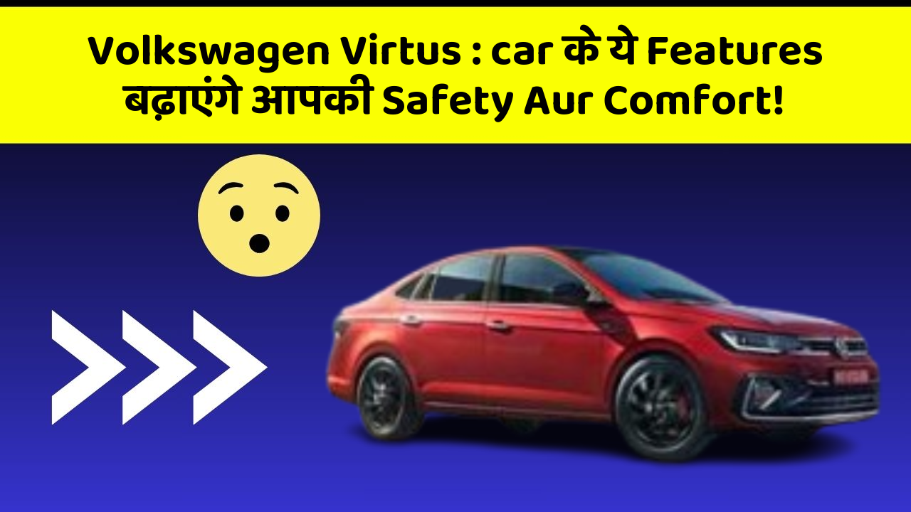 Volkswagen Virtus : car के ये Features बढ़ाएंगे आपकी Safety Aur Comfort!