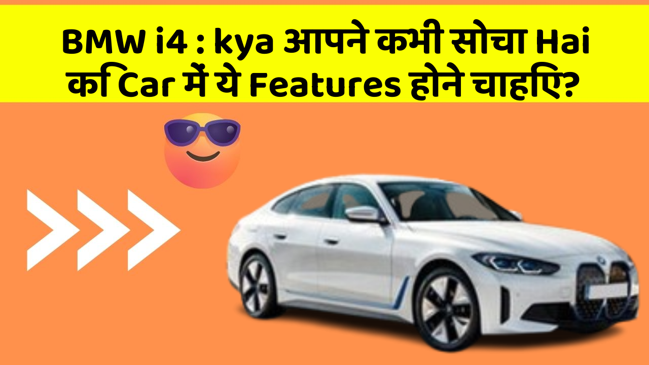 BMW i4: kya आपने कभी सोचा Hai कि Car में ये Features होने चाहिए?