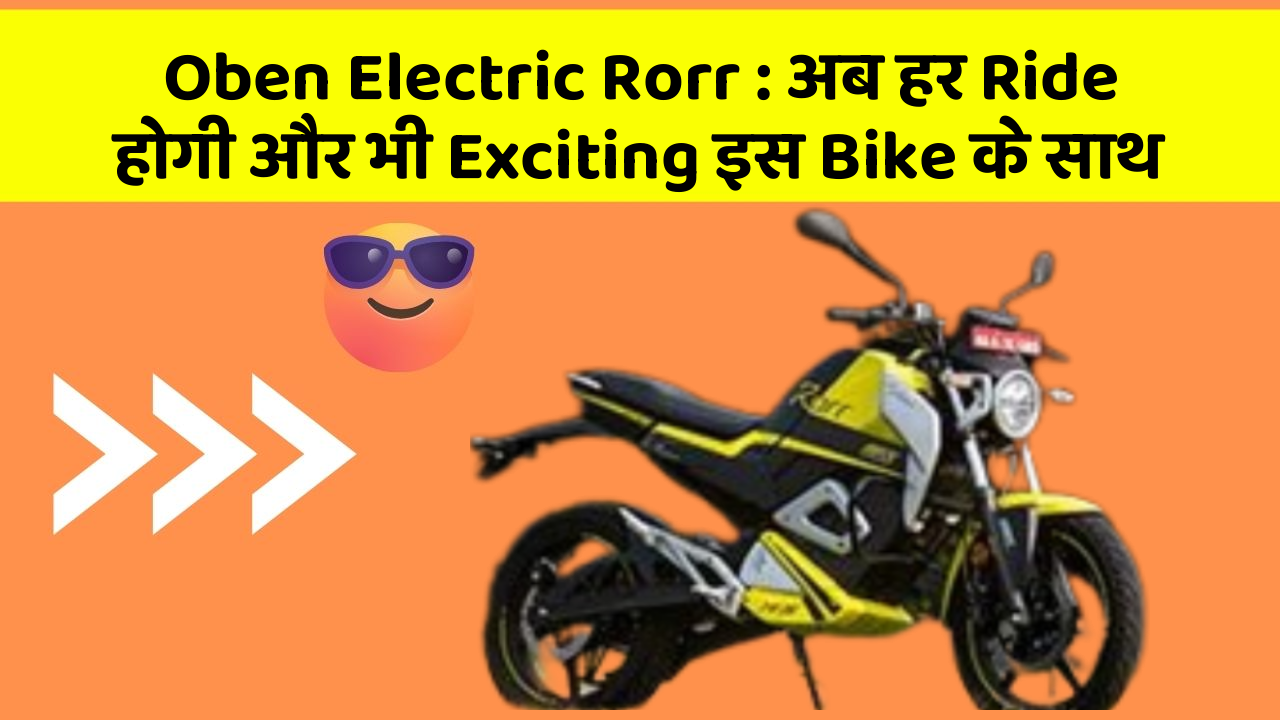 Oben Electric Rorr: अब हर Ride होगी और भी Exciting इस Bike के साथ