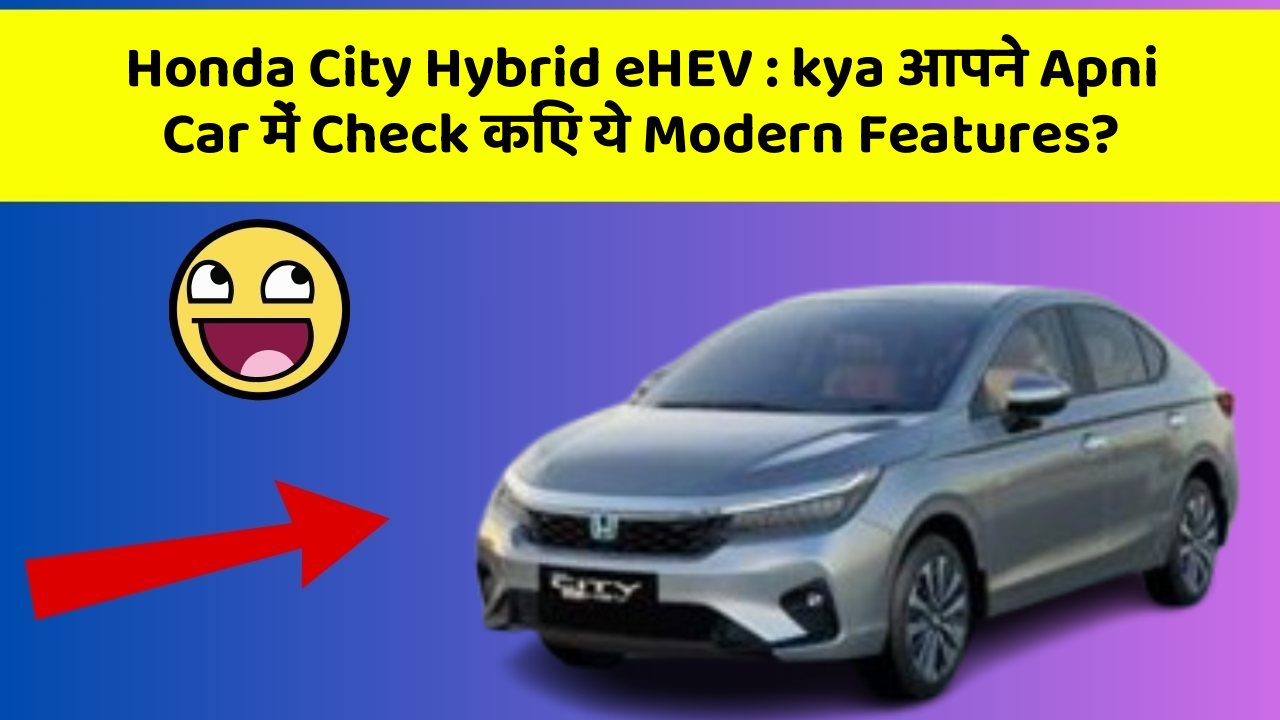 Honda City Hybrid eHEV : kya आपने Apni Car में Check किए ये Modern Features?
