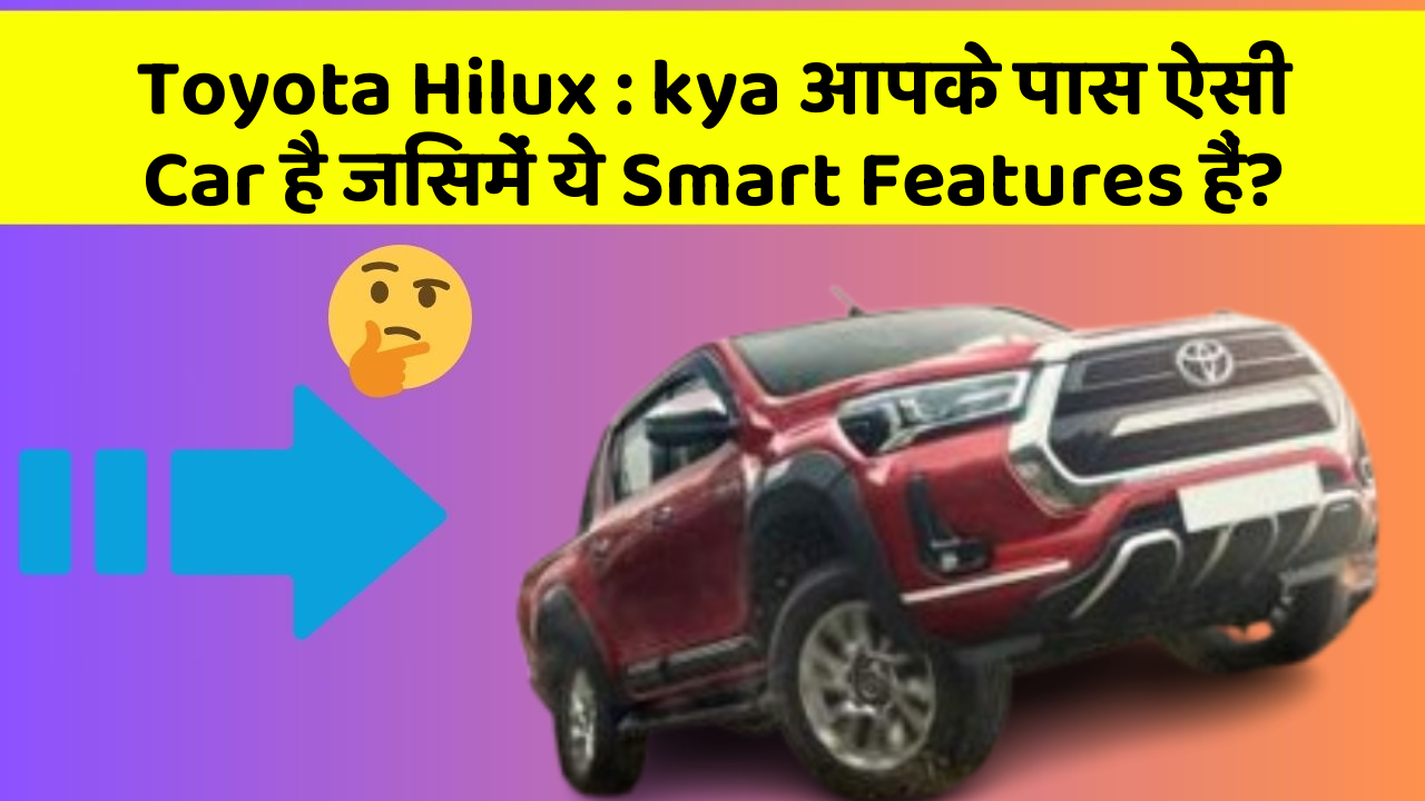 Toyota Hilux : kya आपके पास ऐसी Car है जिसमें ये Smart Features हैं?