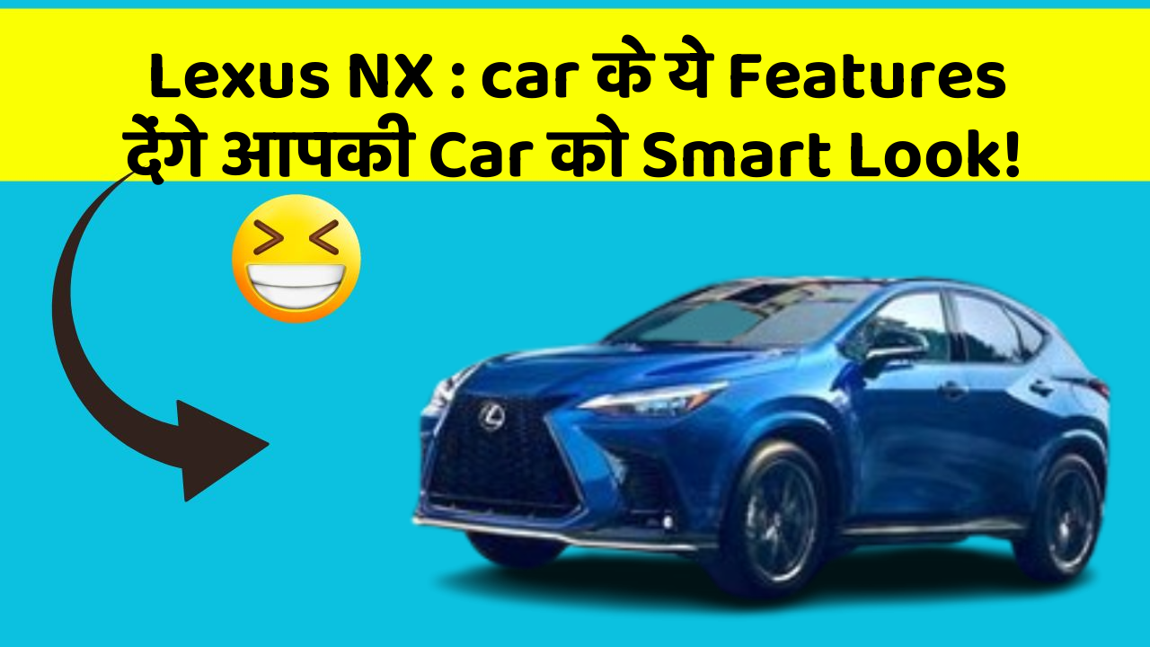 Lexus NX : car के ये Features देंगे आपकी Car को Smart Look!