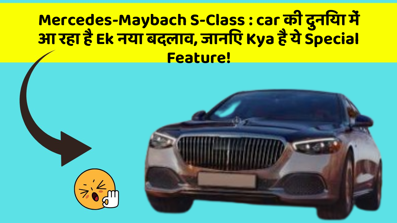Mercedes-Maybach S-Class: car की दुनिया में आ रहा है Ek नया बदलाव, जानिए Kya है ये Special Feature!