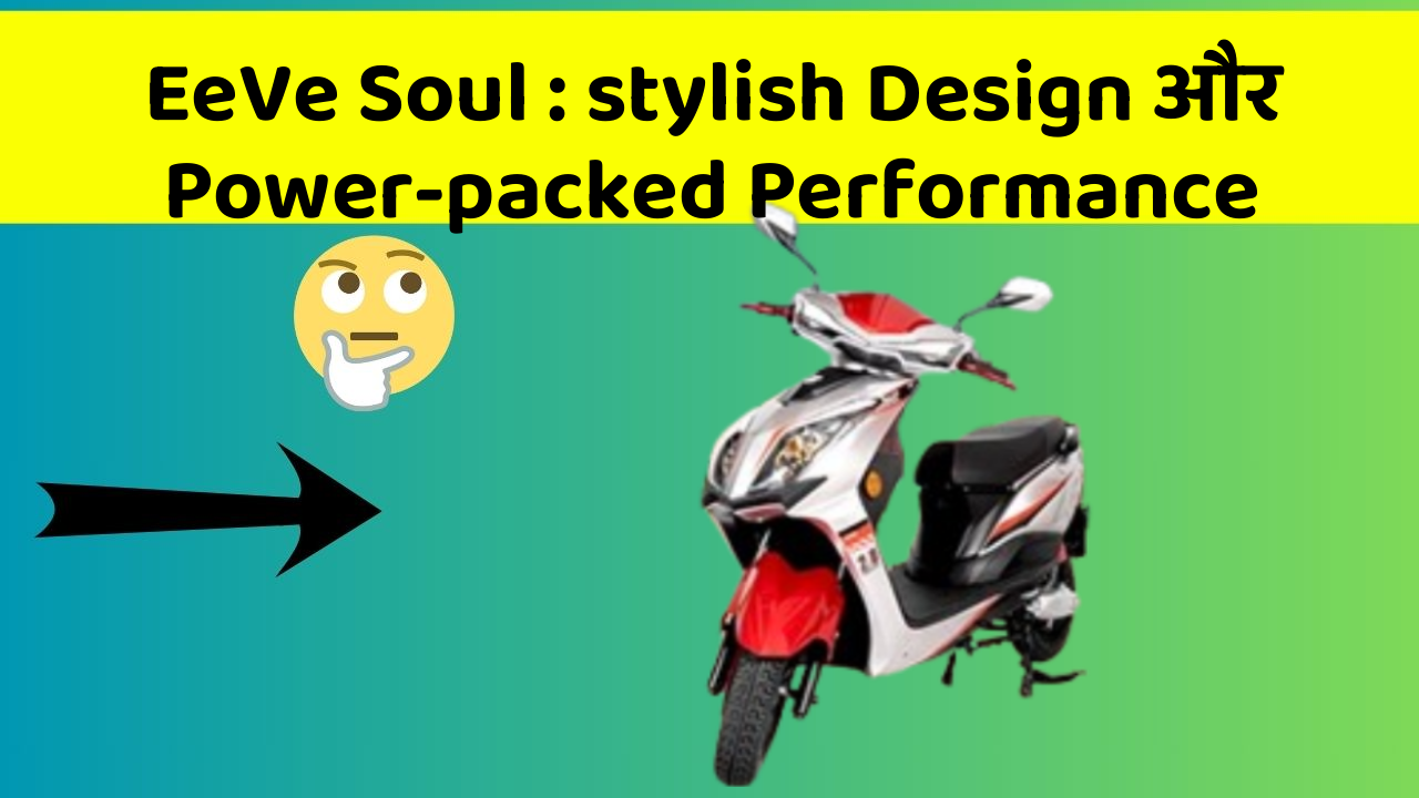 EeVe Soul: stylish Design और Power-packed Performance