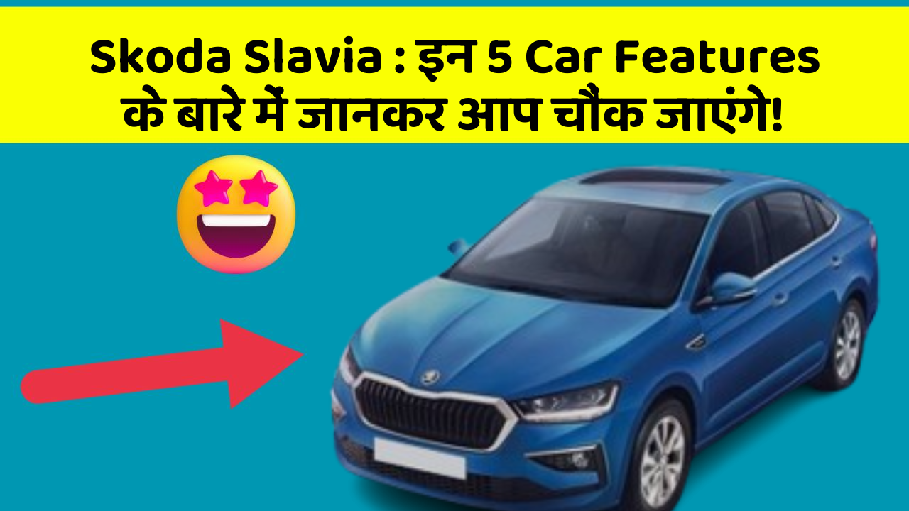 Skoda Slavia : इन 5 Car Features के बारे में जानकर आप चौंक जाएंगे!