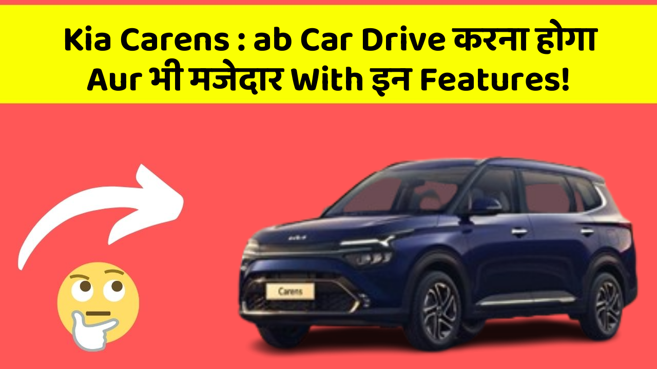 Kia Carens : ab Car Drive करना होगा Aur भी मजेदार With इन Features!