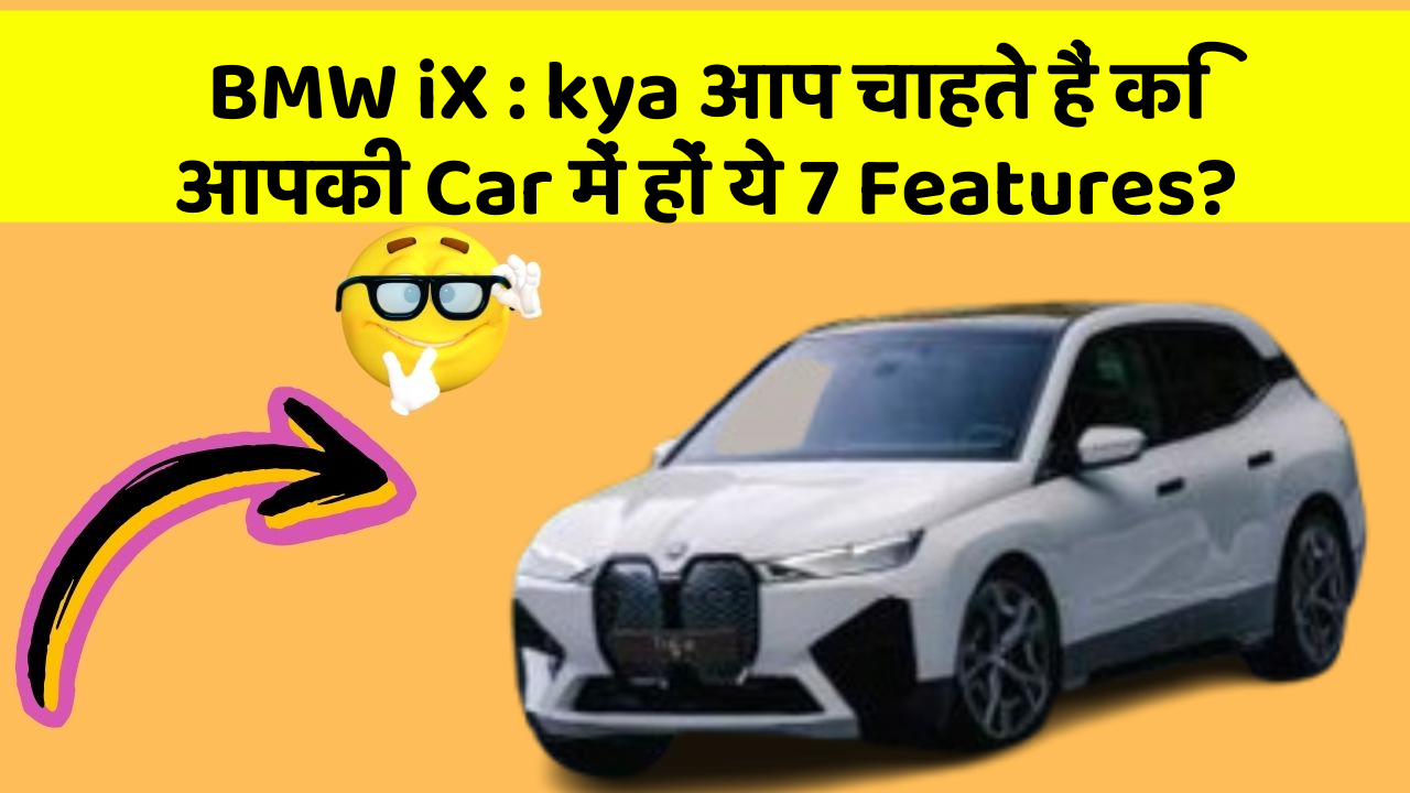 BMW iX : kya आप चाहते हैं कि आपकी Car में हों ये 7 Features?