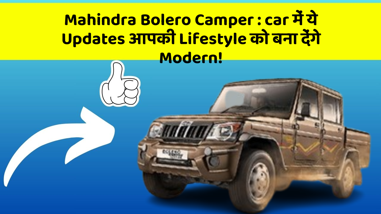 Mahindra Bolero Camper : car में ये Updates आपकी Lifestyle को बना देंगे Modern!