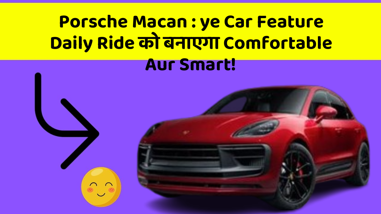 Porsche Macan: ye Car Feature Daily Ride को बनाएगा Comfortable Aur Smart!