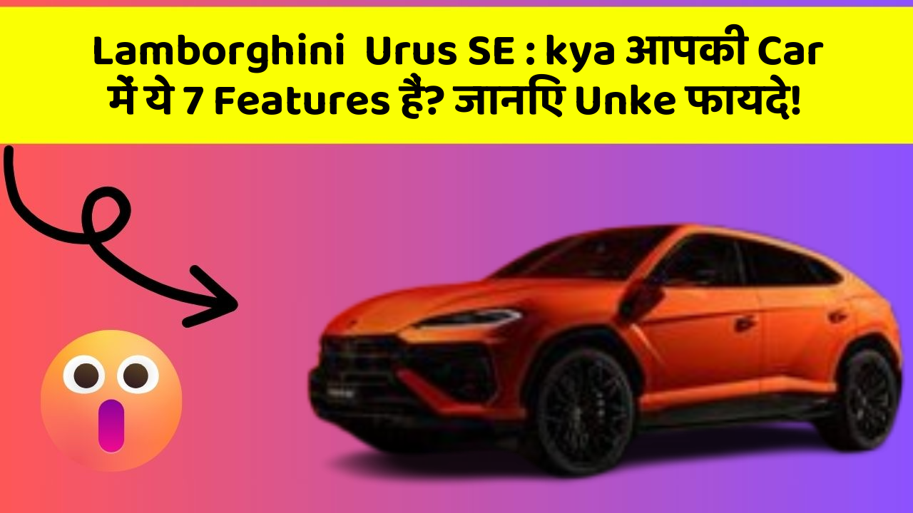 Lamborghini  Urus SE: kya आपकी Car में ये 7 Features हैं? जानिए Unke फायदे!