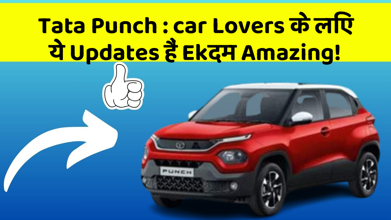 Tata Punch: car Lovers के लिए ये Updates हैं Ekदम Amazing!