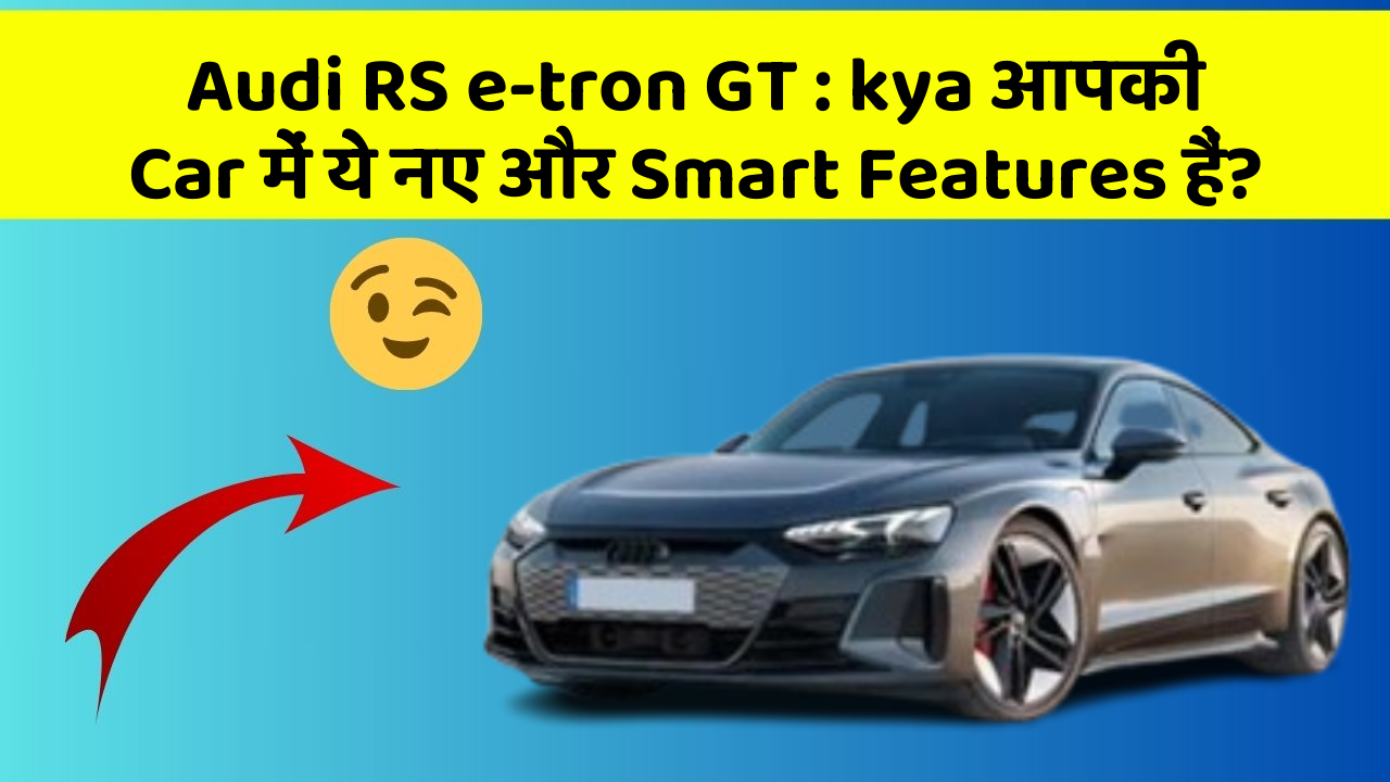 Audi RS e-tron GT: kya आपकी Car में ये नए और Smart Features हैं?