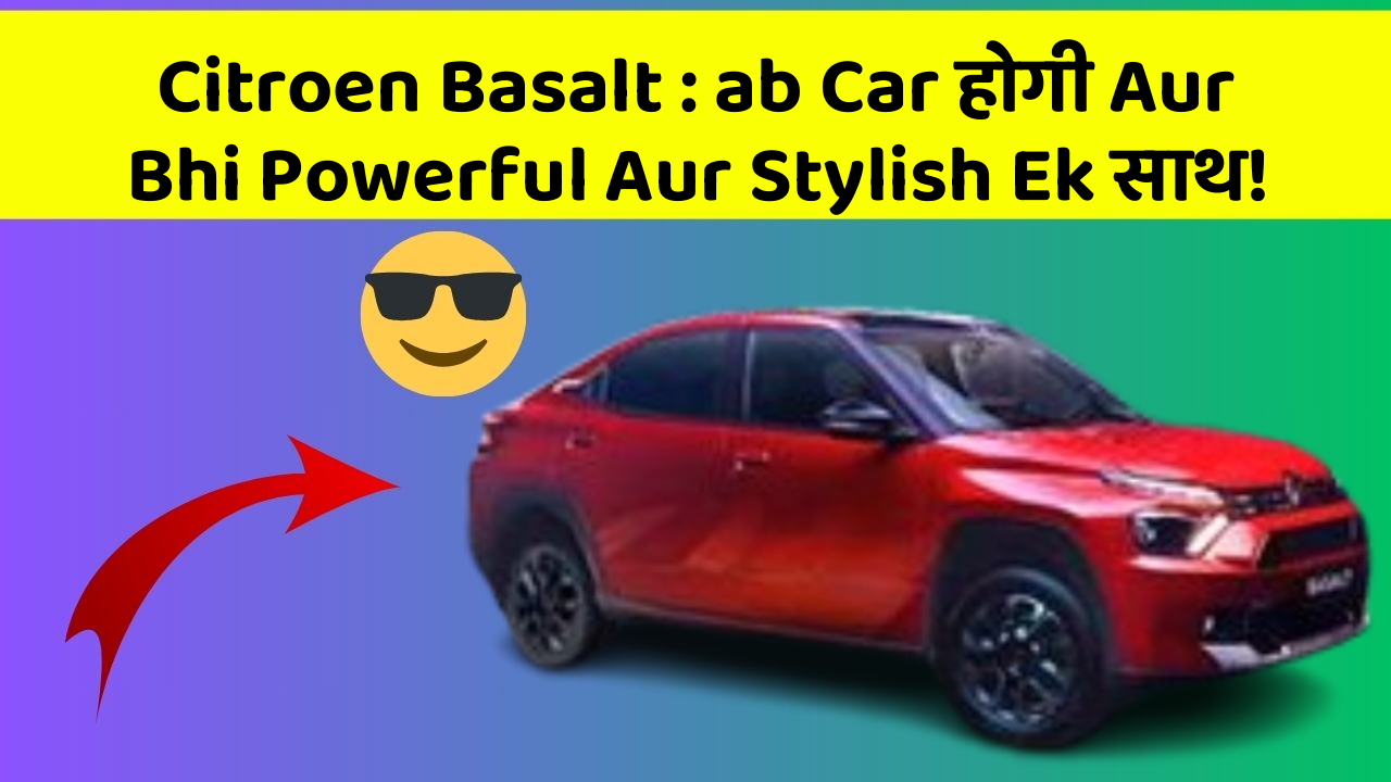 Citroen Basalt: ab Car होगी Aur Bhi Powerful Aur Stylish Ek साथ!