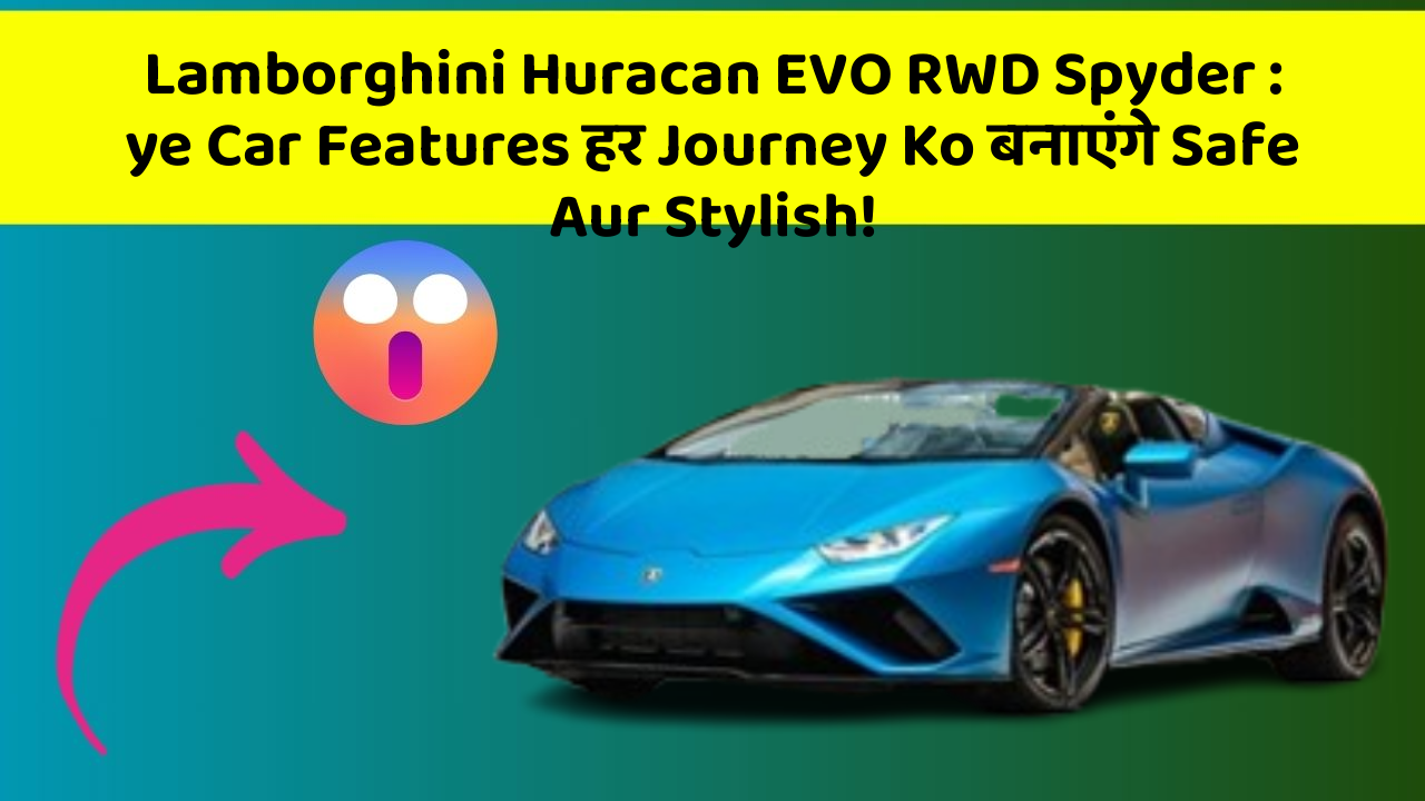 Lamborghini Huracan EVO RWD Spyder: ye Car Features हर Journey Ko बनाएंगे Safe Aur Stylish!