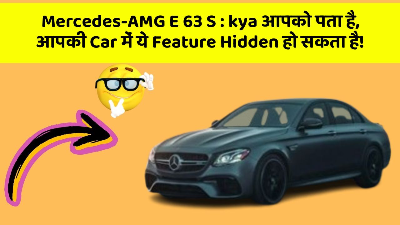 Mercedes-AMG E 63 S : kya आपको पता है, आपकी Car में ये Feature Hidden हो सकता है!
