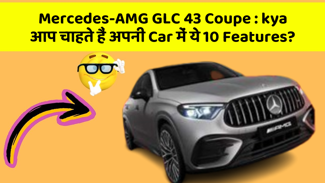 Mercedes-AMG GLC 43 Coupe: kya आप चाहते हैं अपनी Car में ये 10 Features?