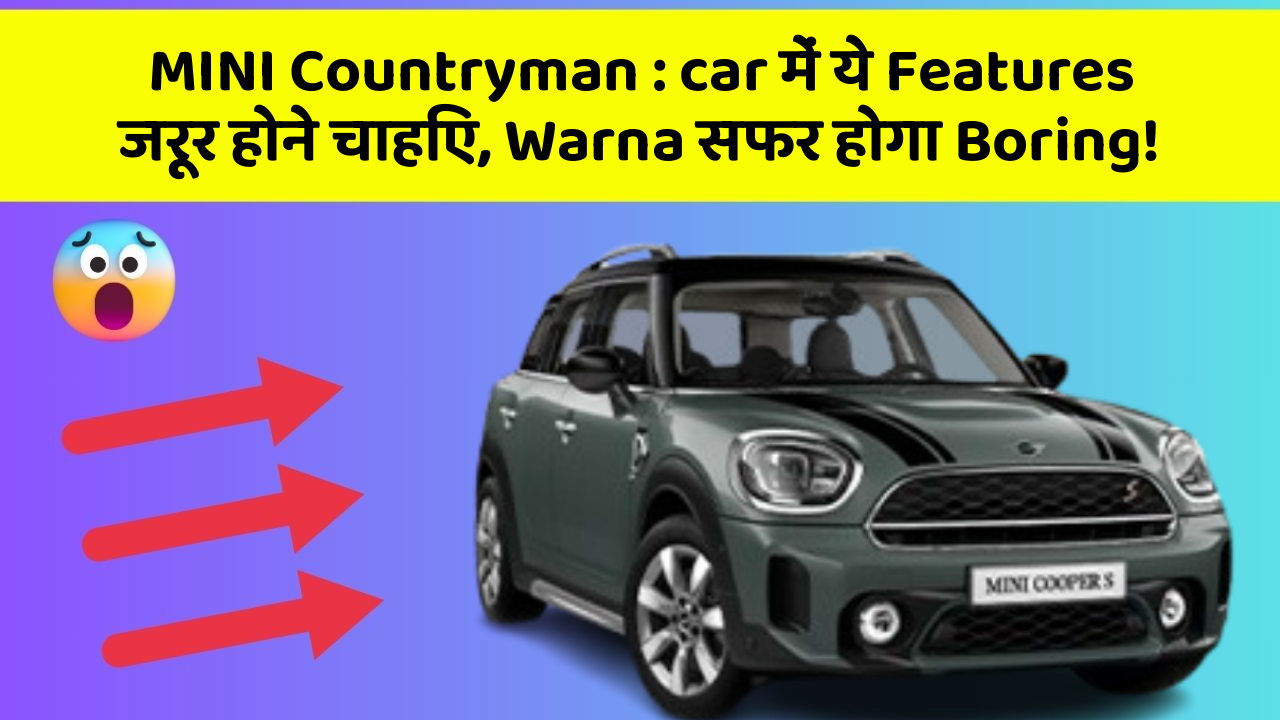 MINI Countryman: car में ये Features जरूर होने चाहिए, Warna सफर होगा Boring!