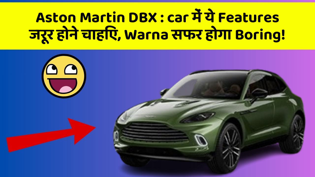 Aston Martin DBX : car में ये Features जरूर होने चाहिए, Warna सफर होगा Boring!