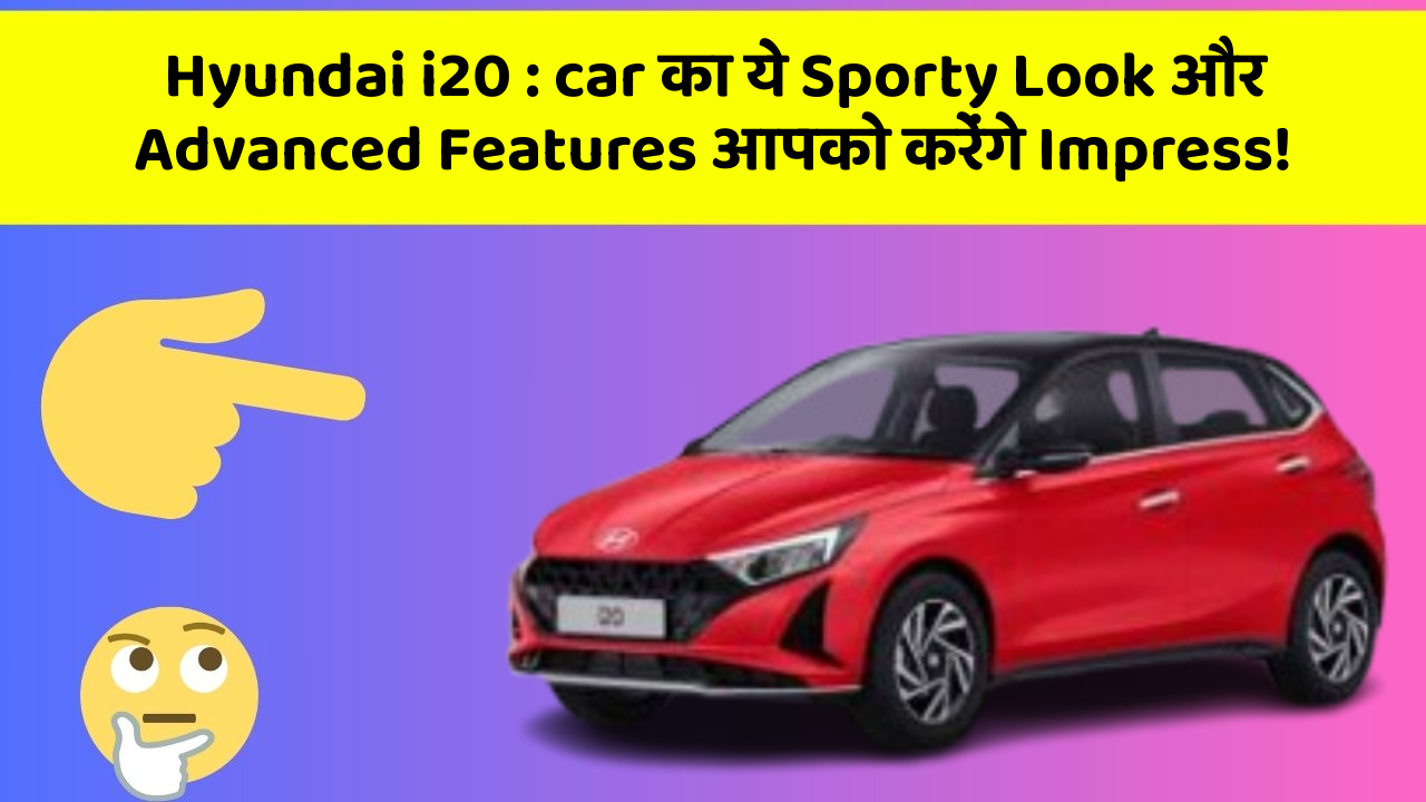 Hyundai i20: car का ये Sporty Look और Advanced Features आपको करेंगे Impress!
