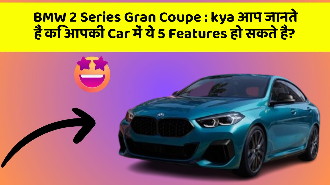 BMW 2 Series Gran Coupe: kya आप जानते हैं कि आपकी Car में ये 5 Features हो सकते हैं?