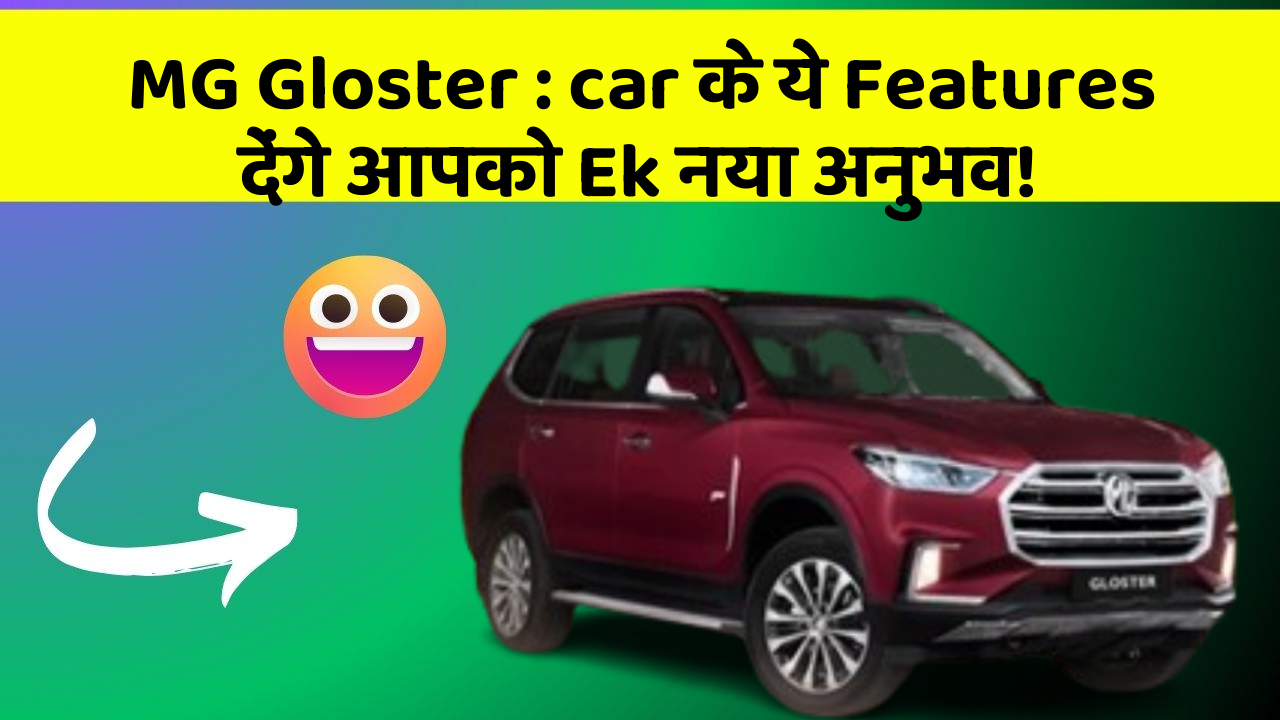 MG Gloster : car के ये Features देंगे आपको Ek नया अनुभव!