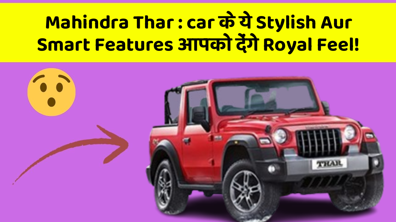 Mahindra Thar : car के ये Stylish Aur Smart Features आपको देंगे Royal Feel!