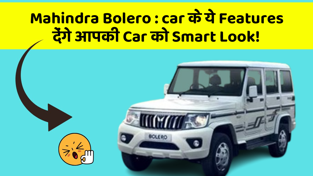 Mahindra Bolero: car के ये Features देंगे आपकी Car को Smart Look!
