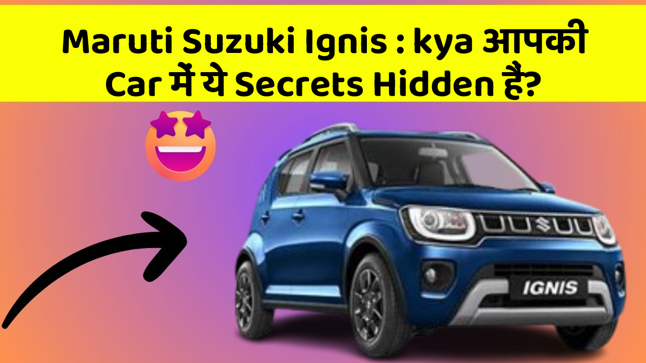 Maruti Suzuki Ignis : kya आपकी Car में ये Secrets Hidden हैं?