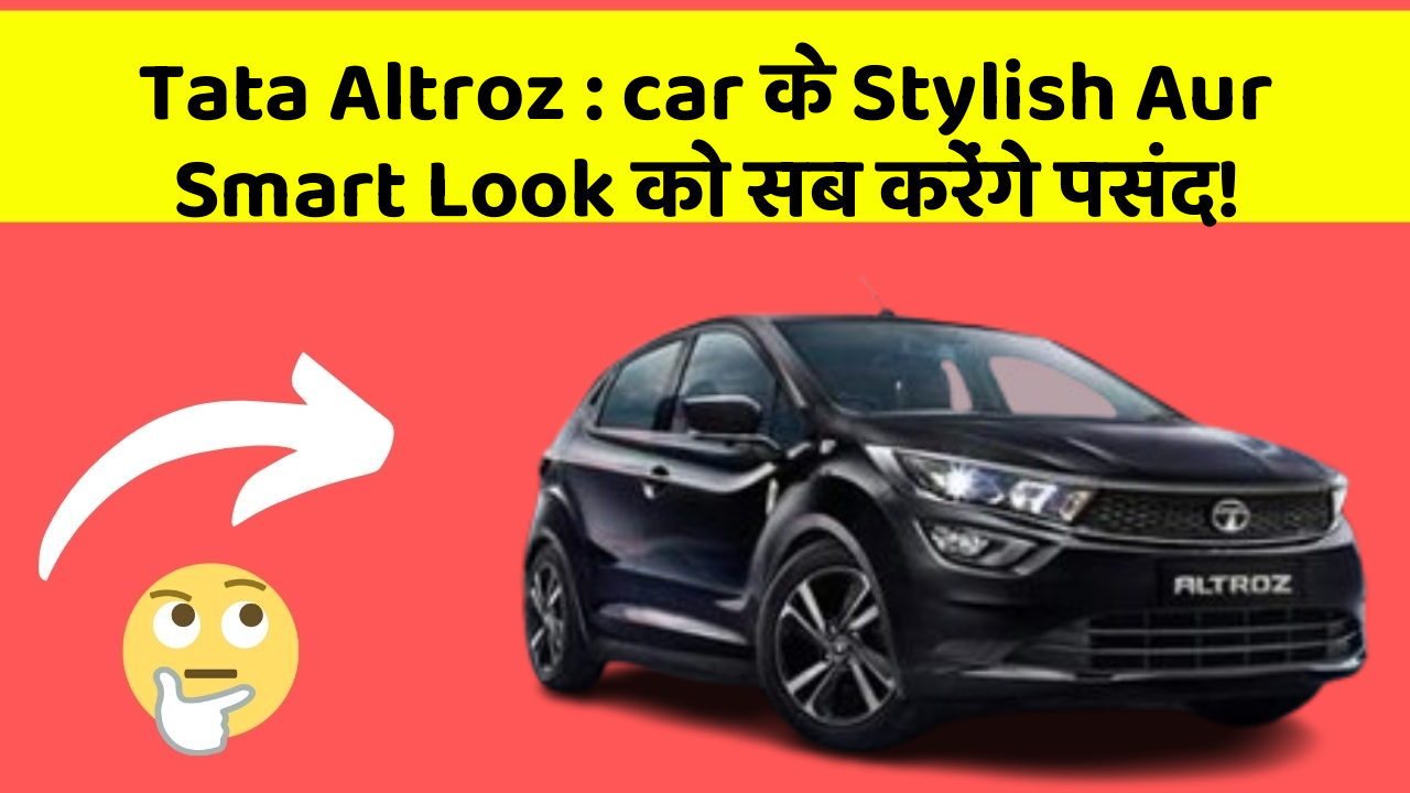 Tata Altroz : car के Stylish Aur Smart Look को सब करेंगे पसंद!