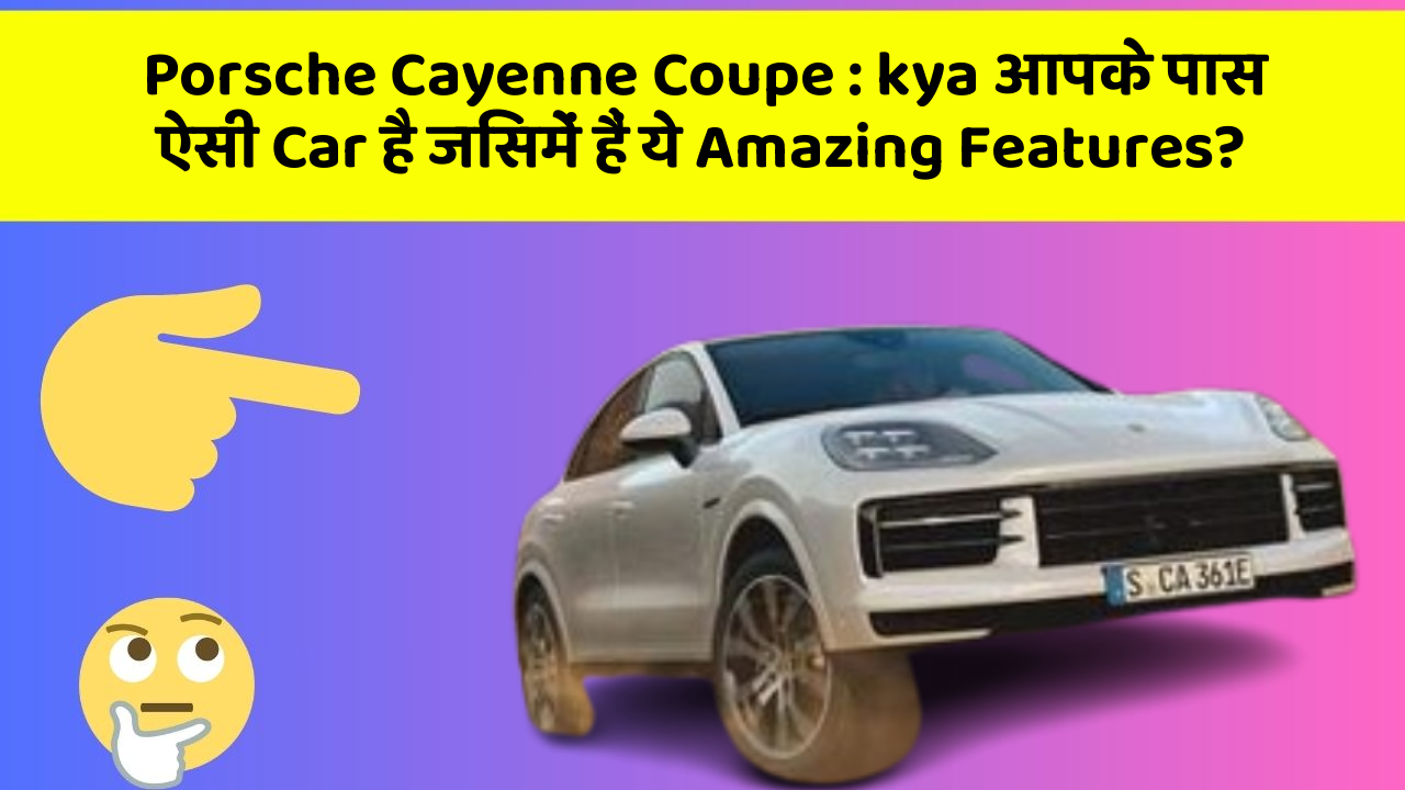Porsche Cayenne Coupe : kya आपके पास ऐसी Car है जिसमें हैं ये Amazing Features?