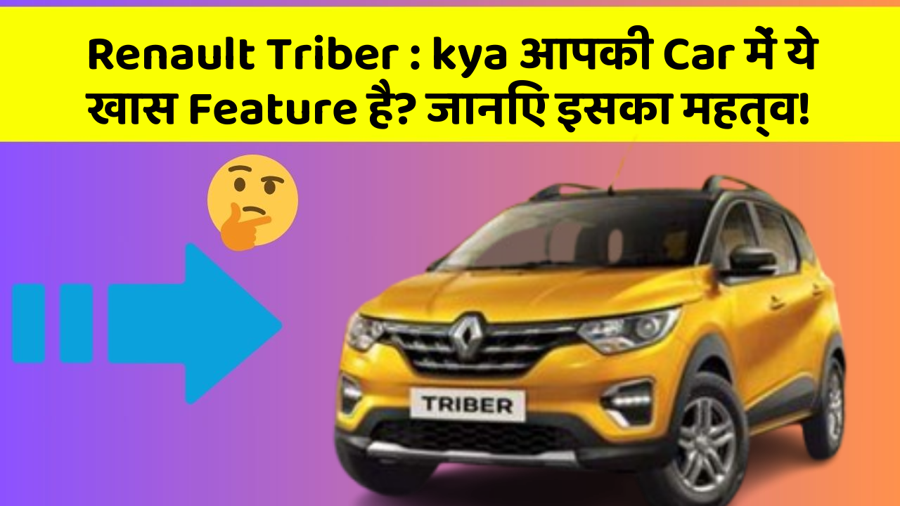 Renault Triber : kya आपकी Car में ये खास Feature है? जानिए इसका महत्व!