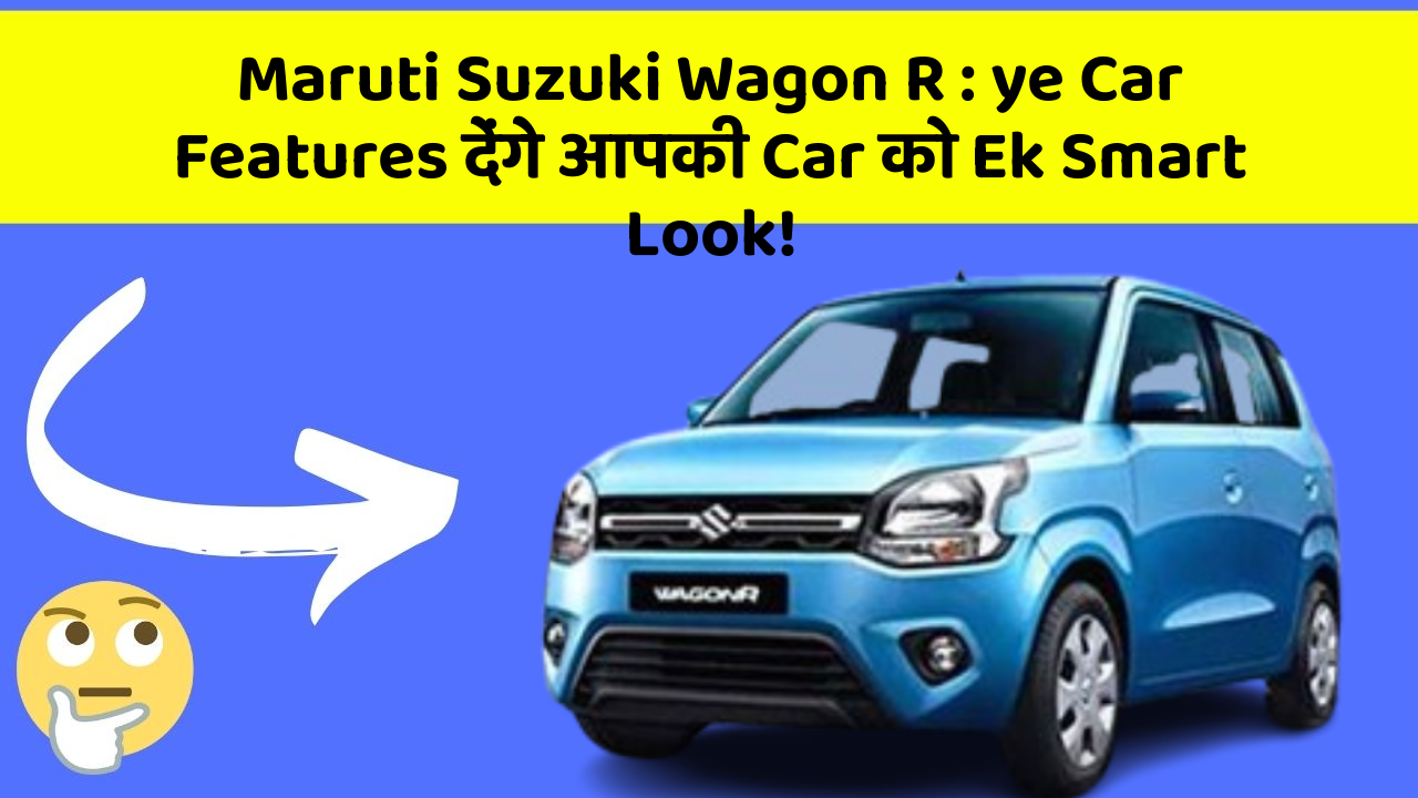 Maruti Suzuki Wagon R: ye Car Features देंगे आपकी Car को Ek Smart Look!