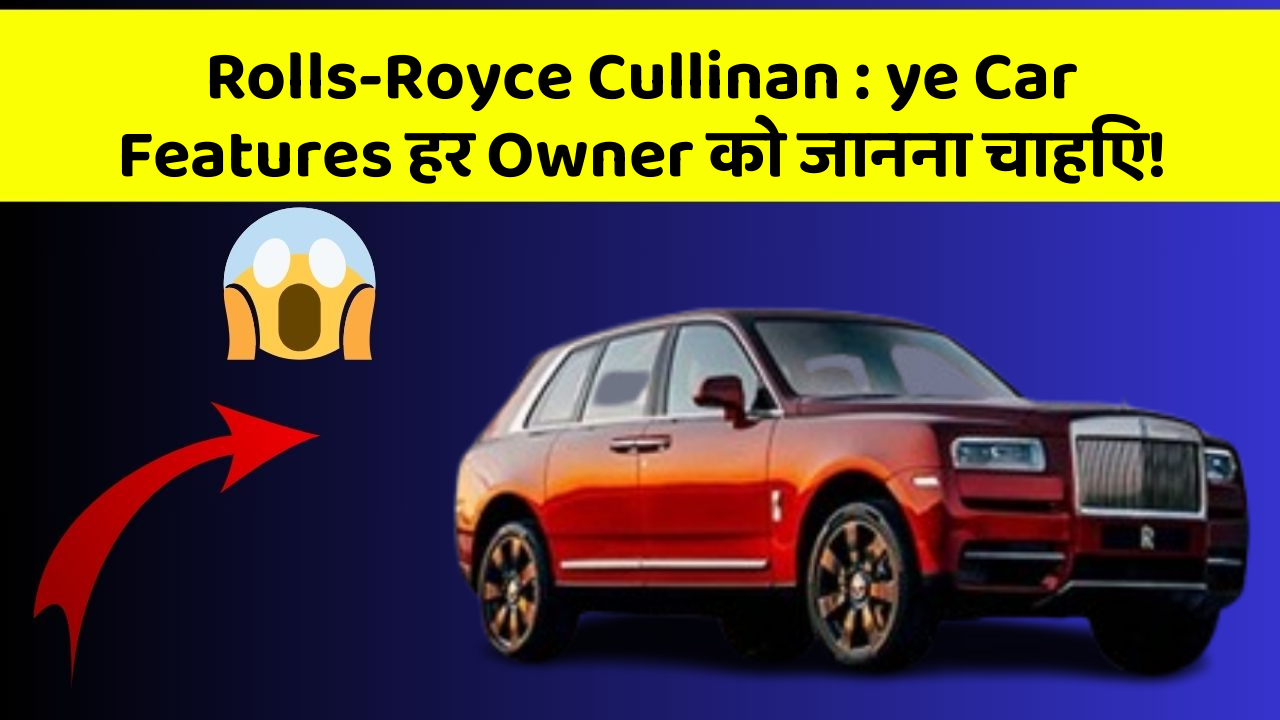 Rolls-Royce Cullinan : ye Car Features हर Owner को जानना चाहिए!