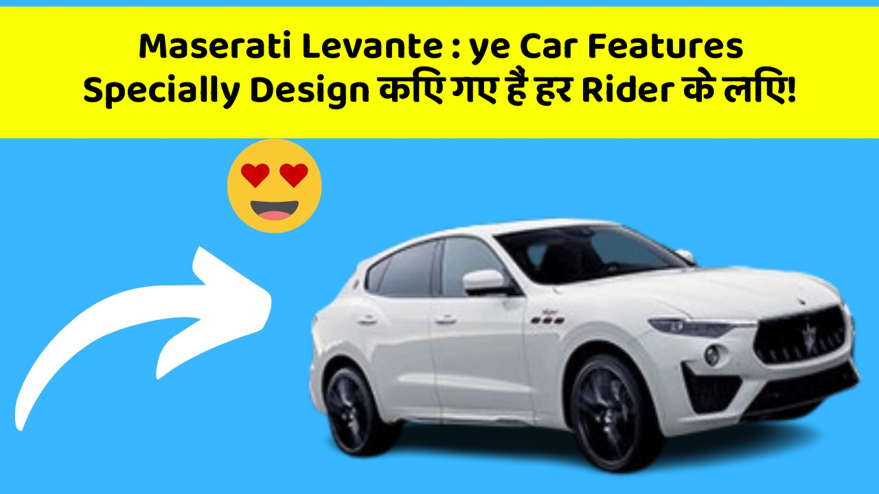 Maserati Levante:ye Car Features Specially Design किए गए हैं हर Rider के लिए!
