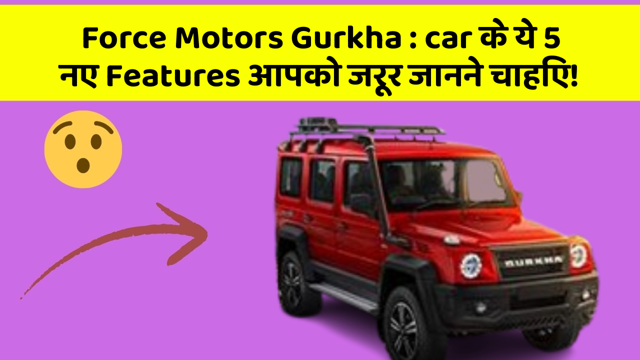 Force Motors Gurkha: car के ये 5 नए Features आपको जरूर जानने चाहिए!