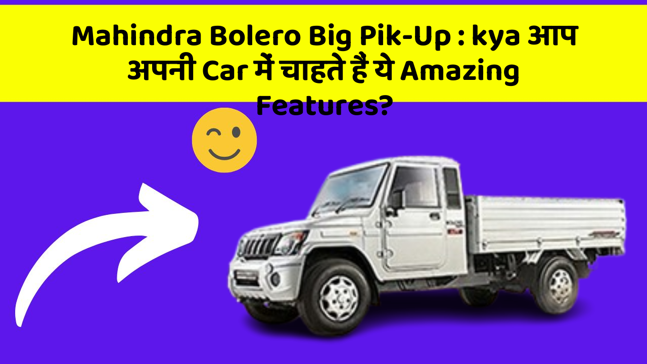 Mahindra Bolero Big Pik-Up:kya आप अपनी Car में चाहते हैं ये Amazing Features?