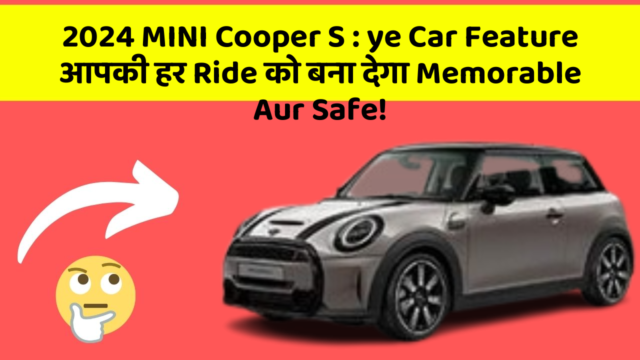 2024 MINI Cooper S: ye Car Feature आपकी हर Ride को बना देगा Memorable Aur Safe!