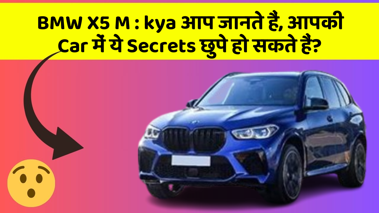 BMW X5 M: kya आप जानते हैं, आपकी Car में ये Secrets छुपे हो सकते हैं?