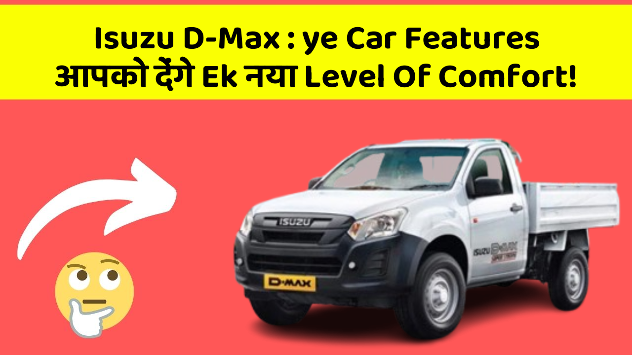 Isuzu D-Max: ye Car Features आपको देंगे Ek नया Level Of Comfort!