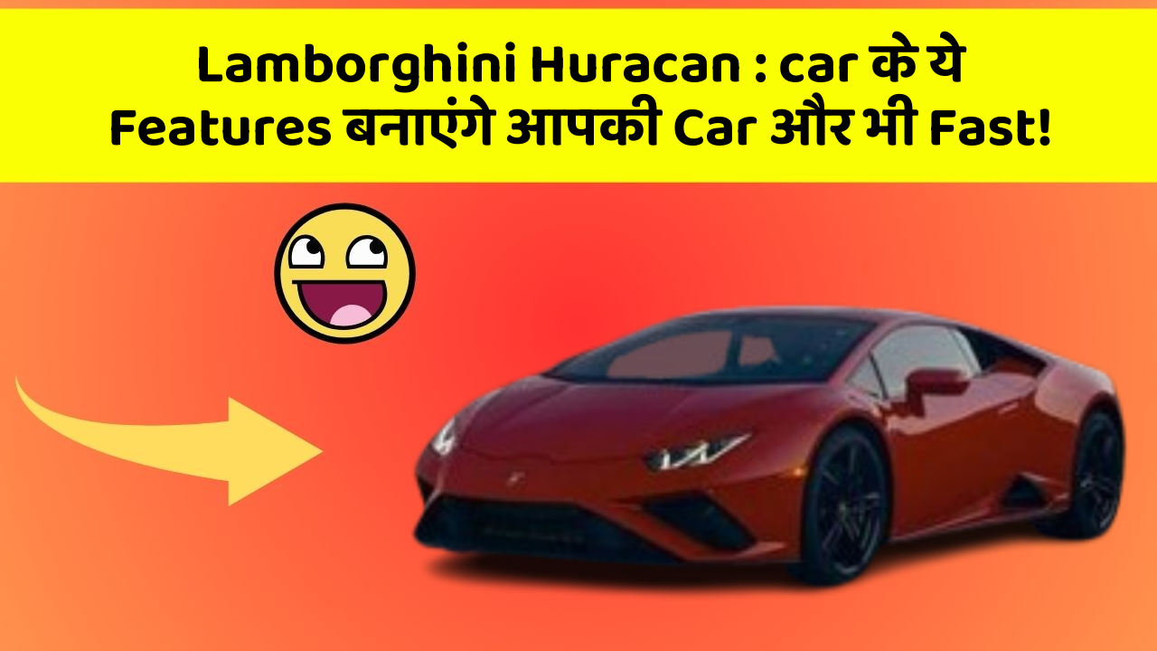 Lamborghini Huracan:car के ये Features बनाएंगे आपकी Car और भी Fast!